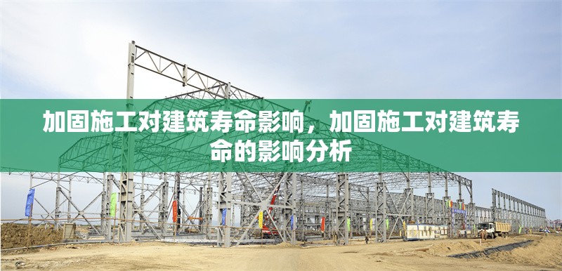 加固施工對建筑壽命影響，加固施工對建筑壽命的影響分析 行業(yè)新聞 第1張