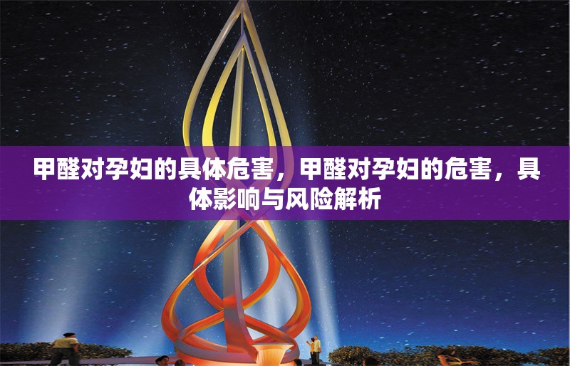 甲醛對(duì)孕婦的具體危害，甲醛對(duì)孕婦的危害，具體影響與風(fēng)險(xiǎn)解析