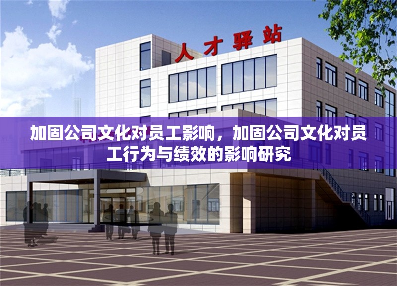 加固公司文化對員工影響，加固公司文化對員工行為與績效的影響研究 行業(yè)新聞 第1張