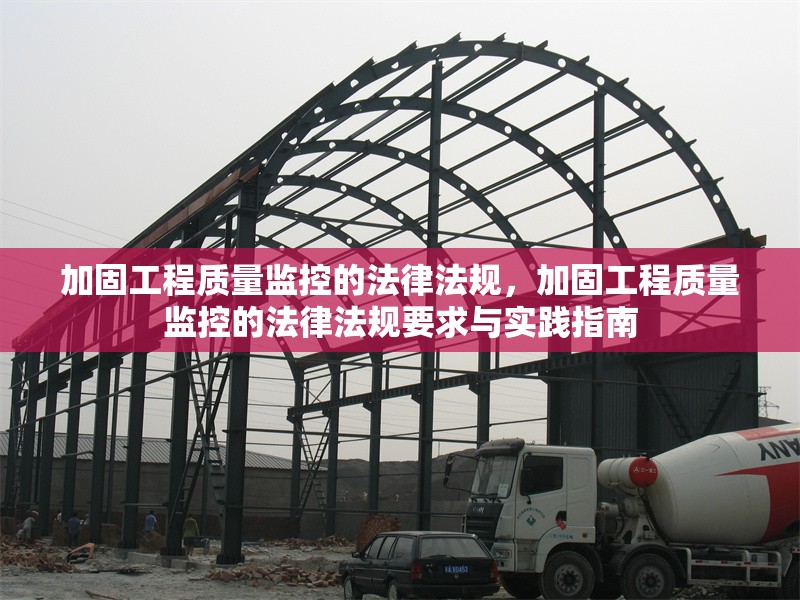 加固工程質(zhì)量監(jiān)控的法律法規(guī)，加固工程質(zhì)量監(jiān)控的法律法規(guī)要求與實踐指南