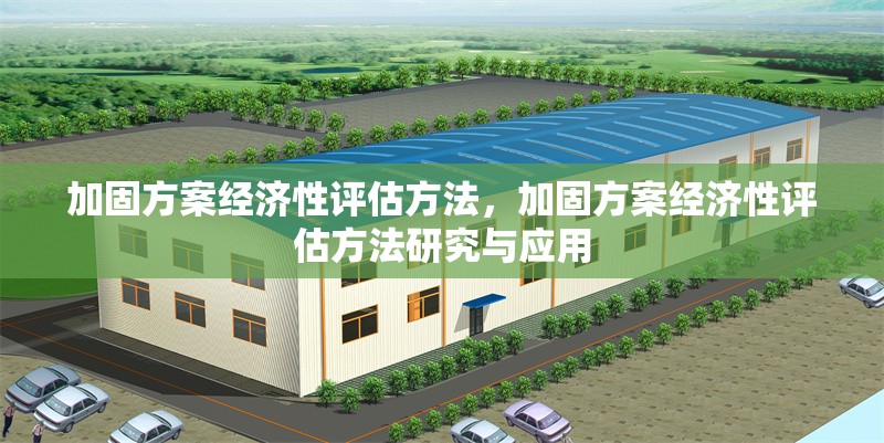 加固方案經(jīng)濟性評估方法，加固方案經(jīng)濟性評估方法研究與應用，加固方案經(jīng)濟性評估方法研究與應用