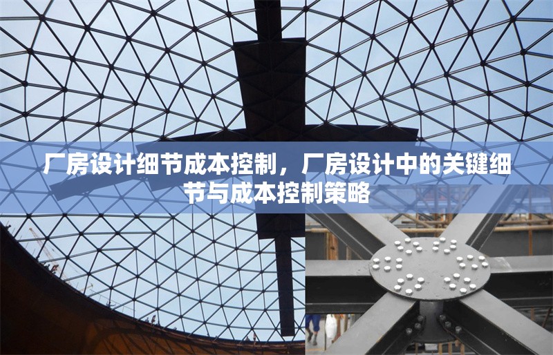 廠房設(shè)計(jì)細(xì)節(jié)成本控制，廠房設(shè)計(jì)中的關(guān)鍵細(xì)節(jié)與成本控制策略