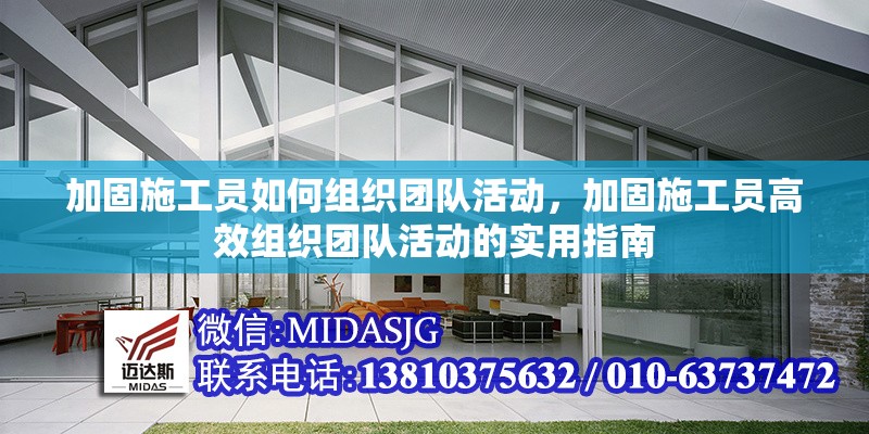 加固施工員如何組織團(tuán)隊活動，加固施工員高效組織團(tuán)隊活動的實用指南