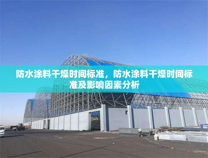 防水涂料干燥時間標準，防水涂料干燥時間標準及影響因素分析