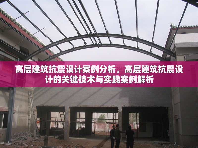 高層建筑抗震設(shè)計案例分析，高層建筑抗震設(shè)計的關(guān)鍵技術(shù)與實踐案例解析