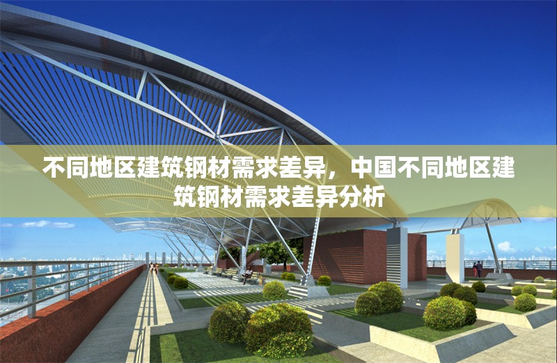 不同地區(qū)建筑鋼材需求差異，中國不同地區(qū)建筑鋼材需求差異分析
