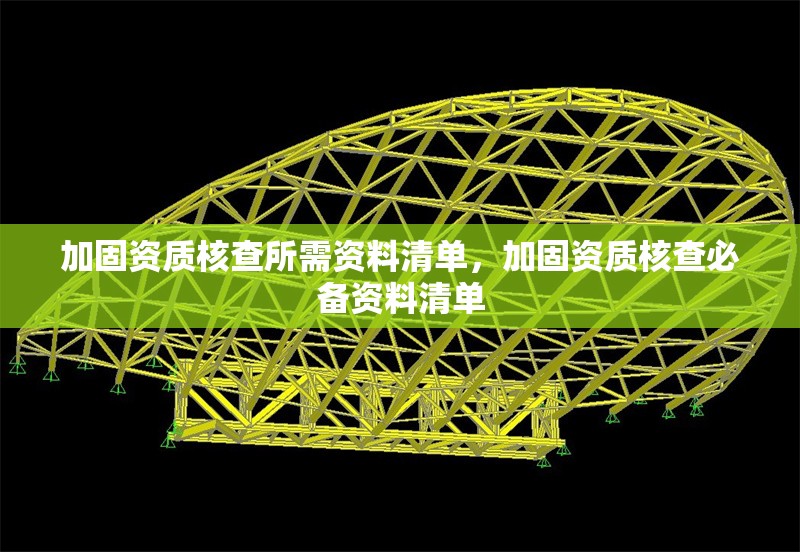 加固資質(zhì)核查所需資料清單，加固資質(zhì)核查必備資料清單