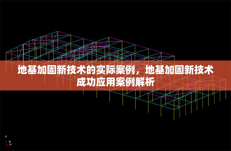 地基加固新技術(shù)的實(shí)際案例，地基加固新技術(shù)成功應(yīng)用案例解析