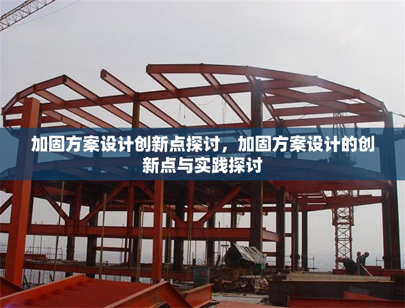 加固方案設(shè)計(jì)創(chuàng)新點(diǎn)探討，加固方案設(shè)計(jì)的創(chuàng)新點(diǎn)與實(shí)踐探討 行業(yè)新聞 第1張