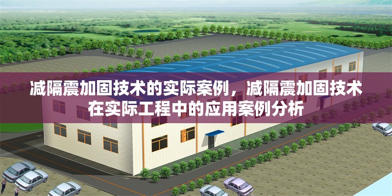 減隔震加固技術(shù)的實(shí)際案例，減隔震加固技術(shù)在實(shí)際工程中的應(yīng)用案例分析