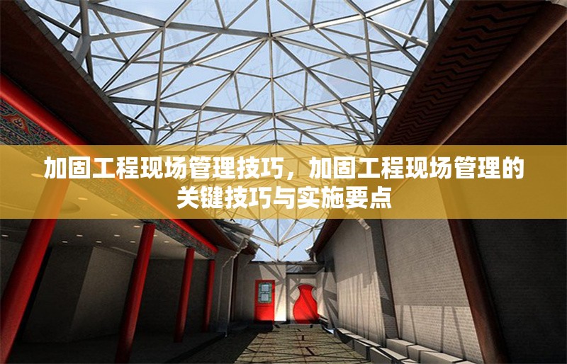 加固工程現(xiàn)場(chǎng)管理技巧，加固工程現(xiàn)場(chǎng)管理的關(guān)鍵技巧與實(shí)施要點(diǎn) 行業(yè)新聞 第1張