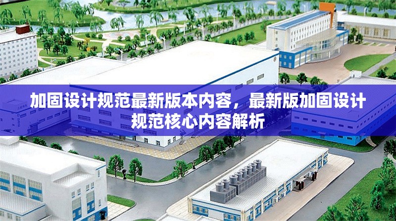 加固設(shè)計規(guī)范最新版本內(nèi)容，最新版加固設(shè)計規(guī)范核心內(nèi)容解析