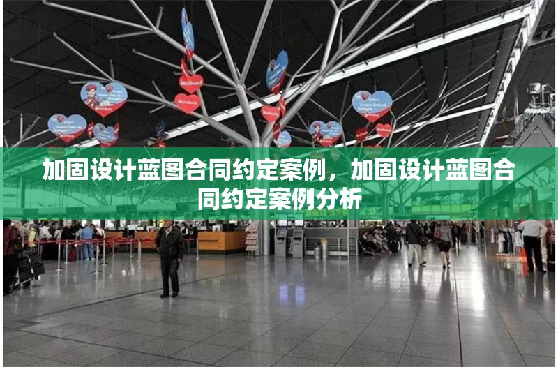 加固設(shè)計(jì)藍(lán)圖合同約定案例，加固設(shè)計(jì)藍(lán)圖合同約定案例分析