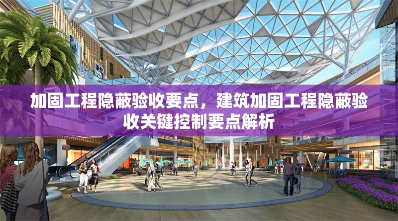 加固工程隱蔽驗收要點，建筑加固工程隱蔽驗收關(guān)鍵控制要點解析