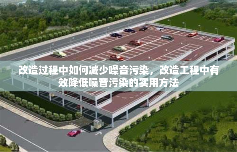 改造過(guò)程中如何減少噪音污染，改造工程中有效降低噪音污染的實(shí)用方法