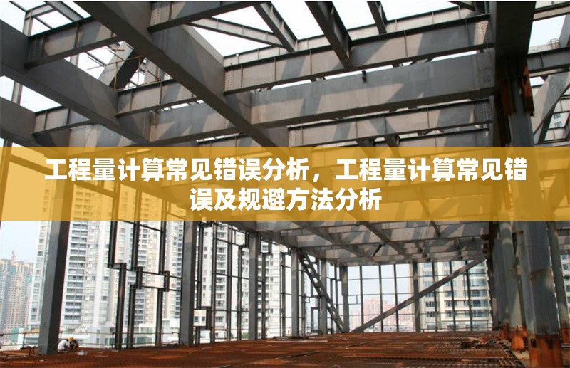 工程量計(jì)算常見錯(cuò)誤分析，工程量計(jì)算常見錯(cuò)誤及規(guī)避方法分析