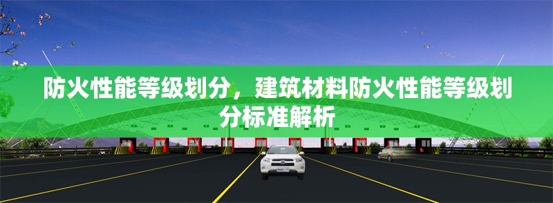 防火性能等級劃分，建筑材料防火性能等級劃分標(biāo)準(zhǔn)解析