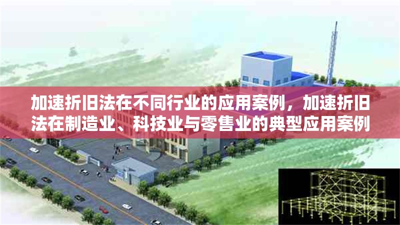 加速折舊法在不同行業(yè)的應(yīng)用案例，加速折舊法在制造業(yè)、科技業(yè)與零售業(yè)的典型應(yīng)用案例分析