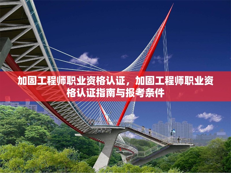 加固工程師職業(yè)資格認(rèn)證，加固工程師職業(yè)資格認(rèn)證指南與報(bào)考條件，加固工程師職業(yè)資格認(rèn)證指南與報(bào)考條件