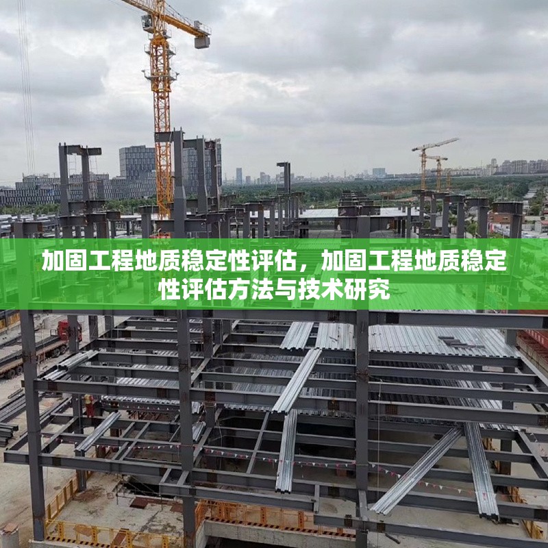 加固工程地質(zhì)穩(wěn)定性評估，加固工程地質(zhì)穩(wěn)定性評估方法與技術(shù)研究，加固工程地質(zhì)穩(wěn)定性評估方法及技術(shù)研究