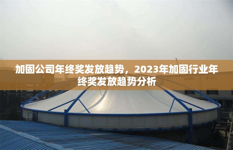 加固公司年終獎(jiǎng)發(fā)放趨勢(shì)，2023年加固行業(yè)年終獎(jiǎng)發(fā)放趨勢(shì)分析