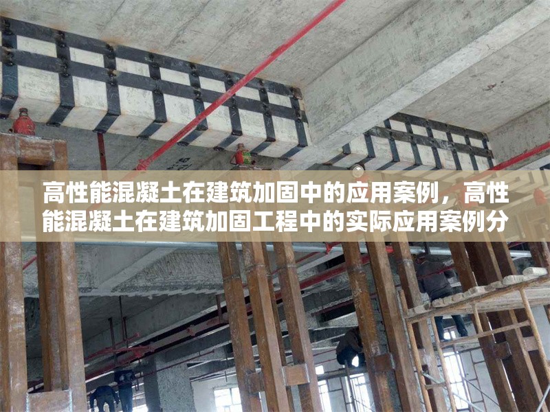 高性能混凝土在建筑加固中的應(yīng)用案例，高性能混凝土在建筑加固工程中的實(shí)際應(yīng)用案例分析