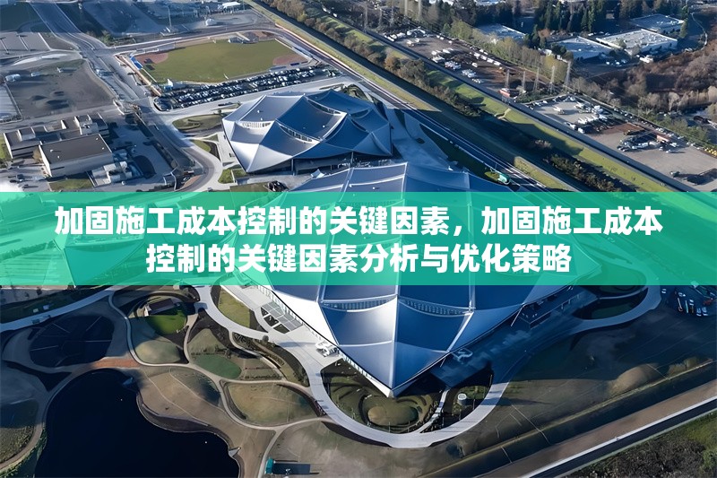 加固施工成本控制的關(guān)鍵因素，加固施工成本控制的關(guān)鍵因素分析與優(yōu)化策略