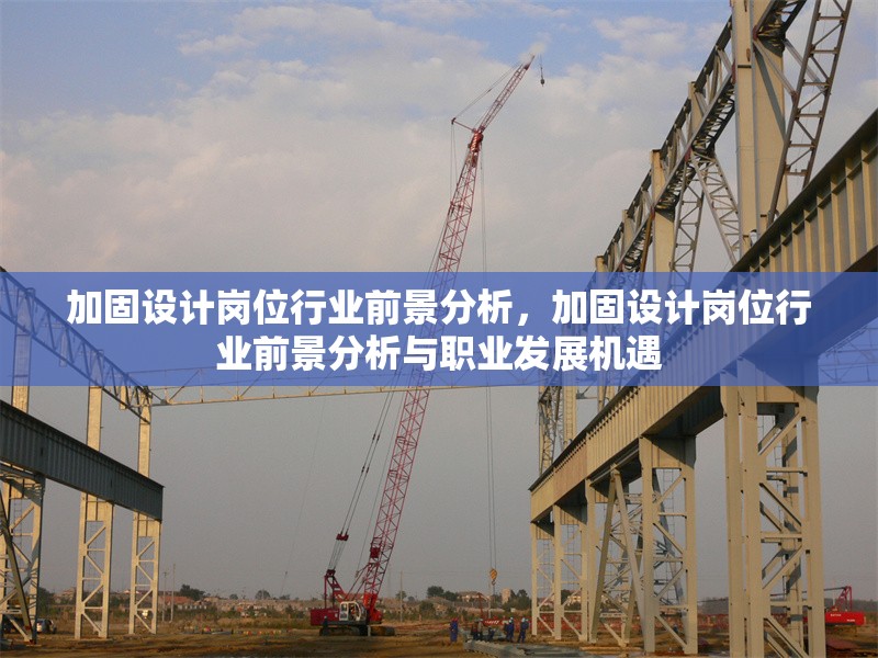 加固設(shè)計(jì)崗位行業(yè)前景分析，加固設(shè)計(jì)崗位行業(yè)前景分析與職業(yè)發(fā)展機(jī)遇
