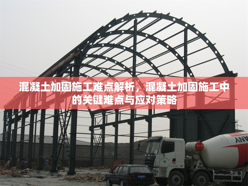 混凝土加固施工難點解析，混凝土加固施工中的關(guān)鍵難點與應(yīng)對策略