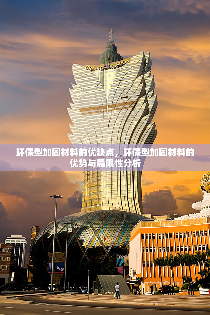環(huán)保型加固材料的優(yōu)缺點，環(huán)保型加固材料的優(yōu)勢與局限性分析