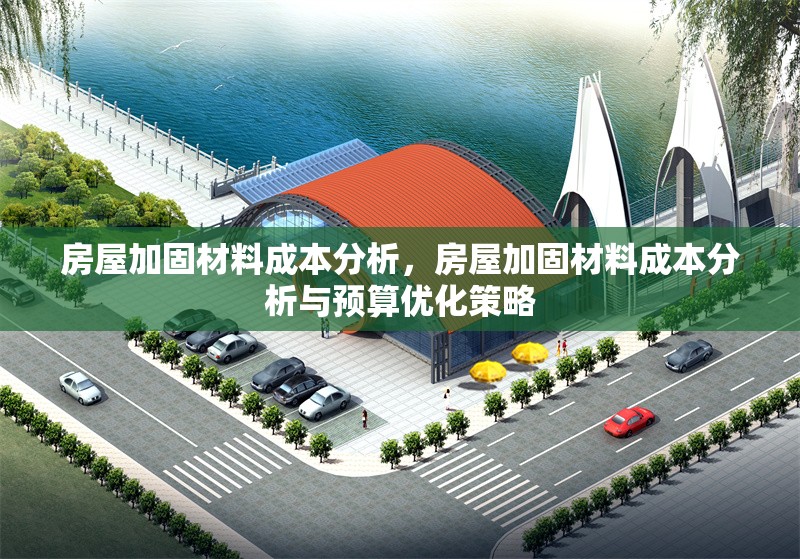房屋加固材料成本分析，房屋加固材料成本分析與預(yù)算優(yōu)化策略 行業(yè)新聞 第1張