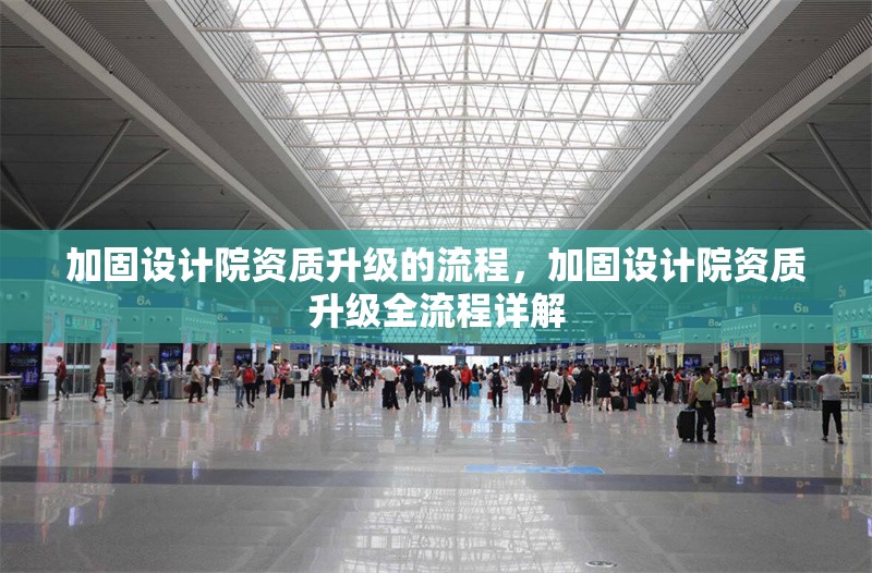 加固設(shè)計院資質(zhì)升級的流程，加固設(shè)計院資質(zhì)升級全流程詳解