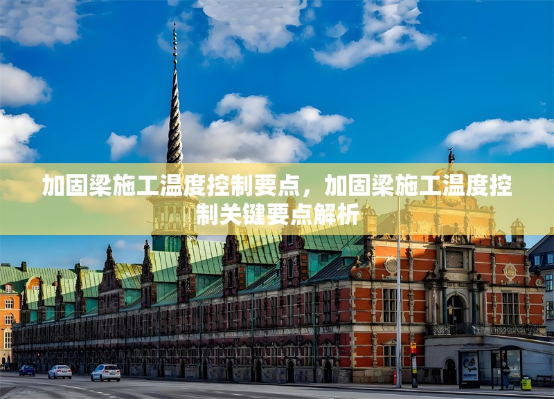 加固梁施工溫度控制要點(diǎn)，加固梁施工溫度控制關(guān)鍵要點(diǎn)解析 行業(yè)新聞 第1張