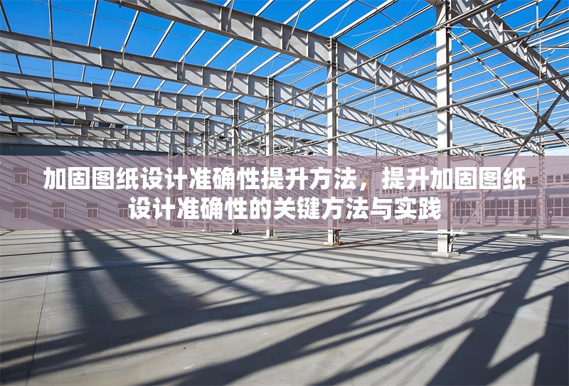 加固圖紙?jiān)O(shè)計(jì)準(zhǔn)確性提升方法，提升加固圖紙?jiān)O(shè)計(jì)準(zhǔn)確性的關(guān)鍵方法與實(shí)踐