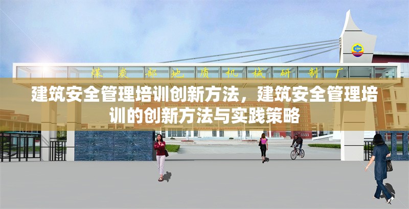 建筑安全管理培訓(xùn)創(chuàng)新方法，建筑安全管理培訓(xùn)的創(chuàng)新方法與實(shí)踐策略
