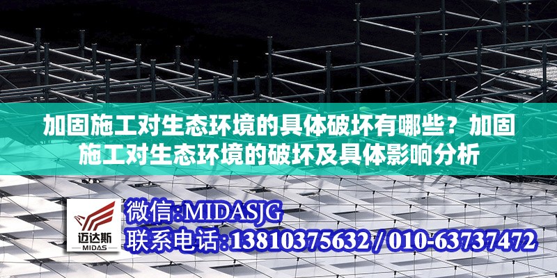 加固施工對生態(tài)環(huán)境的具體破壞有哪些？加固施工對生態(tài)環(huán)境的破壞及具體影響分析