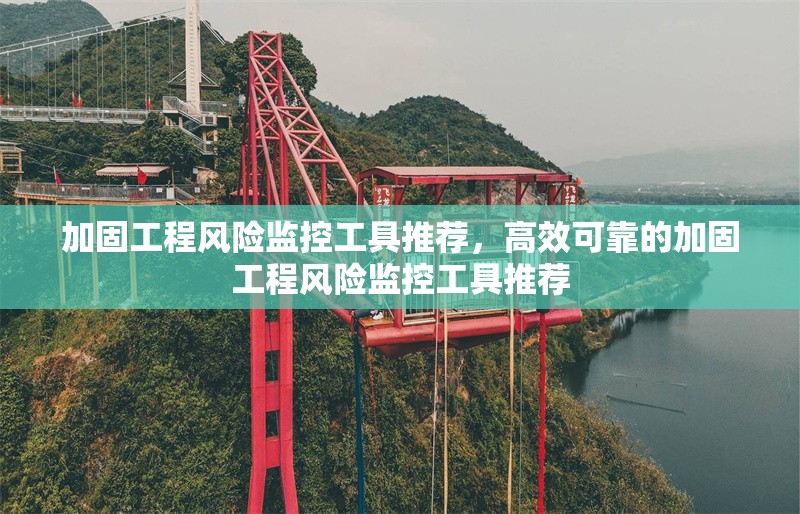 加固工程風(fēng)險(xiǎn)監(jiān)控工具推薦，高效可靠的加固工程風(fēng)險(xiǎn)監(jiān)控工具推薦