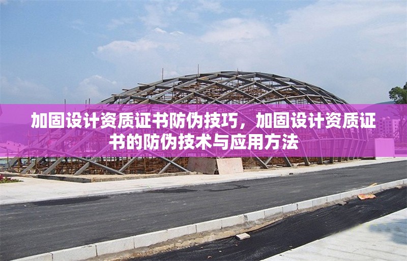 加固設(shè)計(jì)資質(zhì)證書防偽技巧，加固設(shè)計(jì)資質(zhì)證書的防偽技術(shù)與應(yīng)用方法