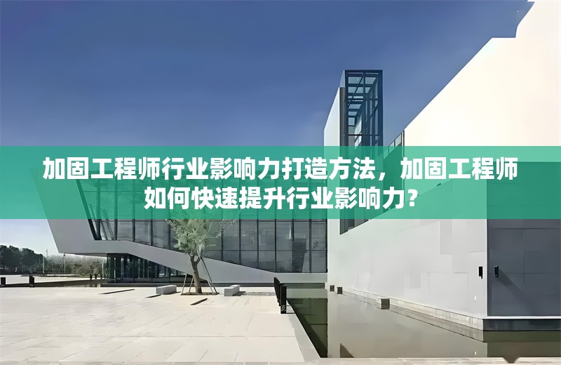 加固工程師行業(yè)影響力打造方法，加固工程師如何快速提升行業(yè)影響力？