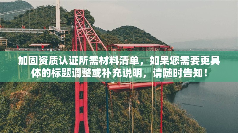 加固資質(zhì)認(rèn)證所需材料清單，如果您需要更具體的標(biāo)題調(diào)整或補(bǔ)充說明，請隨時(shí)告知！ 行業(yè)新聞 第1張