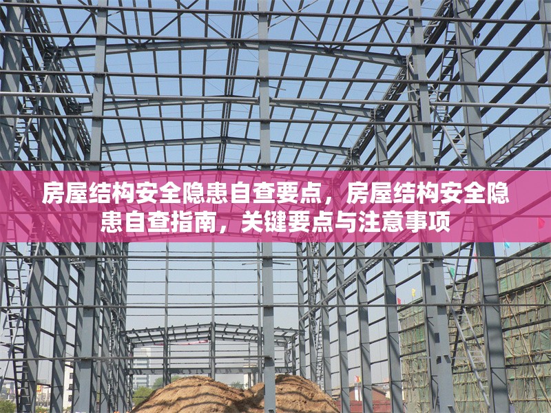 房屋結(jié)構(gòu)安全隱患自查要點(diǎn)，房屋結(jié)構(gòu)安全隱患自查指南，關(guān)鍵要點(diǎn)與注意事項(xiàng)