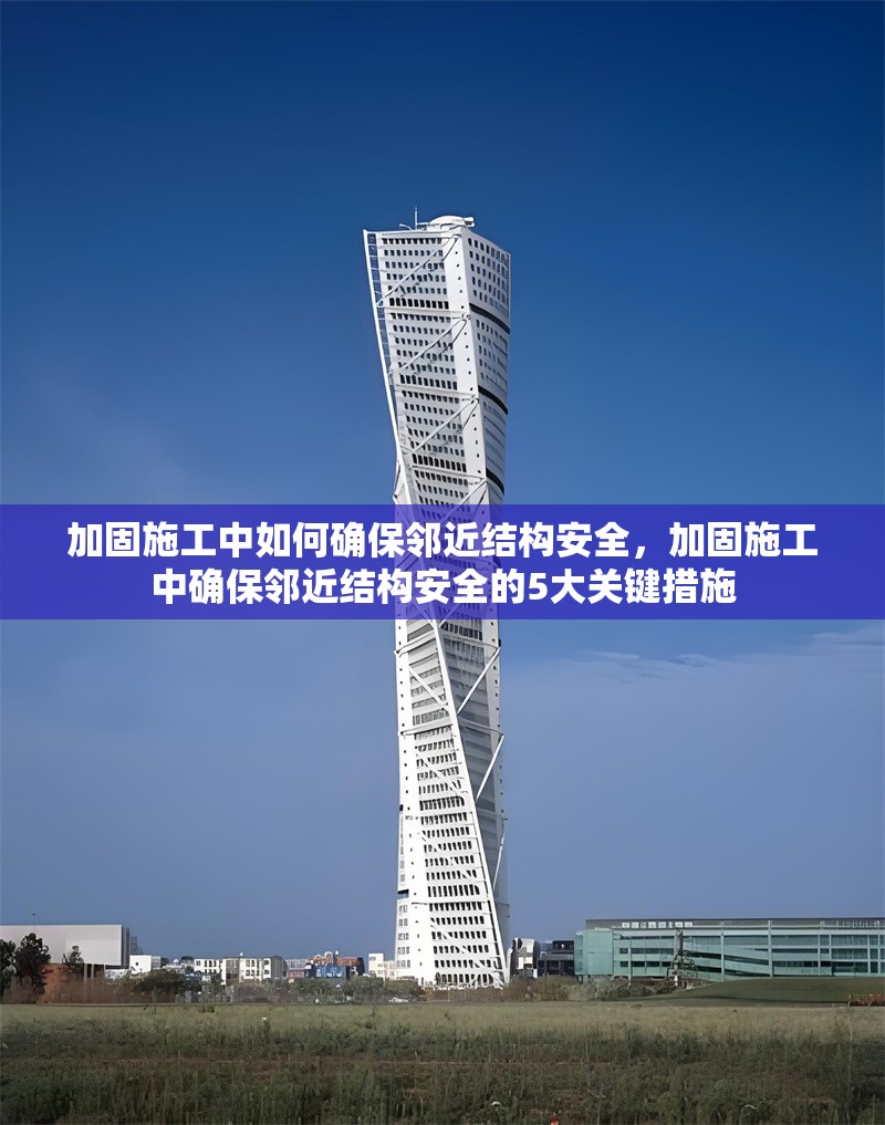 加固施工中如何確保鄰近結(jié)構(gòu)安全，加固施工中確保鄰近結(jié)構(gòu)安全的5大關(guān)鍵措施