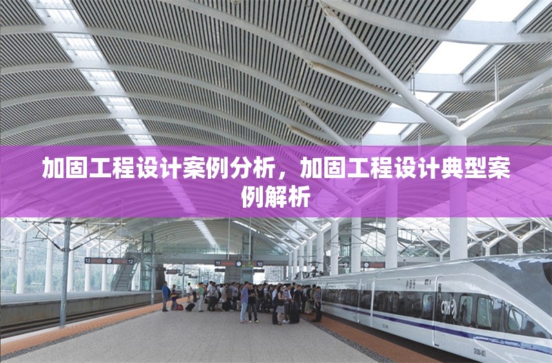 加固工程設(shè)計(jì)案例分析，加固工程設(shè)計(jì)典型案例解析
