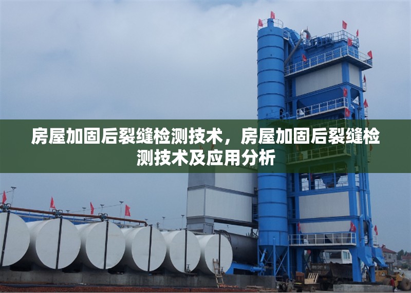 房屋加固后裂縫檢測技術(shù)，房屋加固后裂縫檢測技術(shù)及應(yīng)用分析