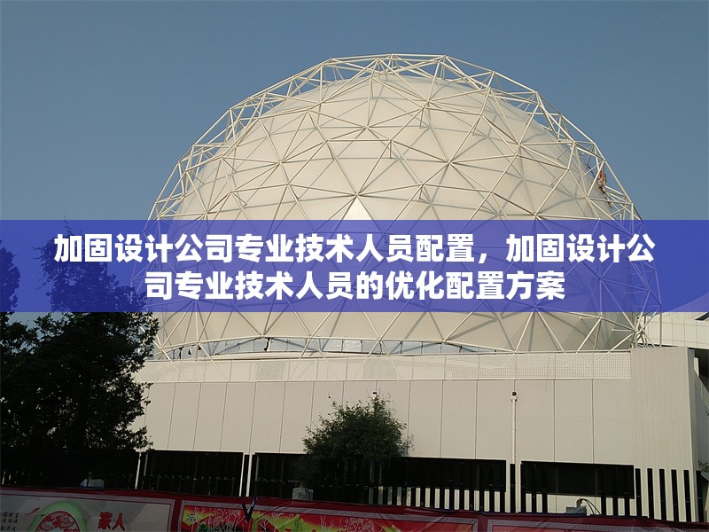 加固設(shè)計(jì)公司專業(yè)技術(shù)人員配置，加固設(shè)計(jì)公司專業(yè)技術(shù)人員的優(yōu)化配置方案