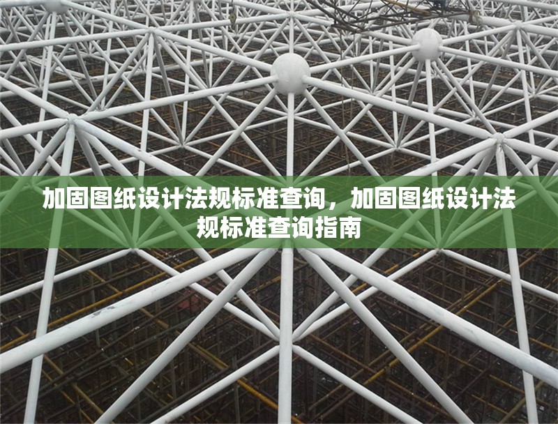 加固圖紙?jiān)O(shè)計(jì)法規(guī)標(biāo)準(zhǔn)查詢，加固圖紙?jiān)O(shè)計(jì)法規(guī)標(biāo)準(zhǔn)查詢指南