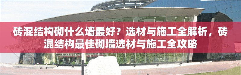 磚混結(jié)構(gòu)砌什么墻最好？選材與施工全解析，磚混結(jié)構(gòu)最佳砌墻選材與施工全攻略