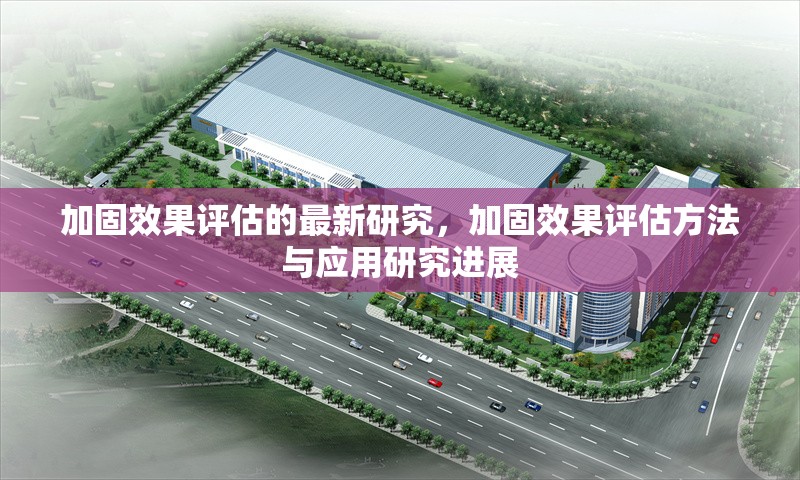 加固效果評估的最新研究，加固效果評估方法與應用研究進展