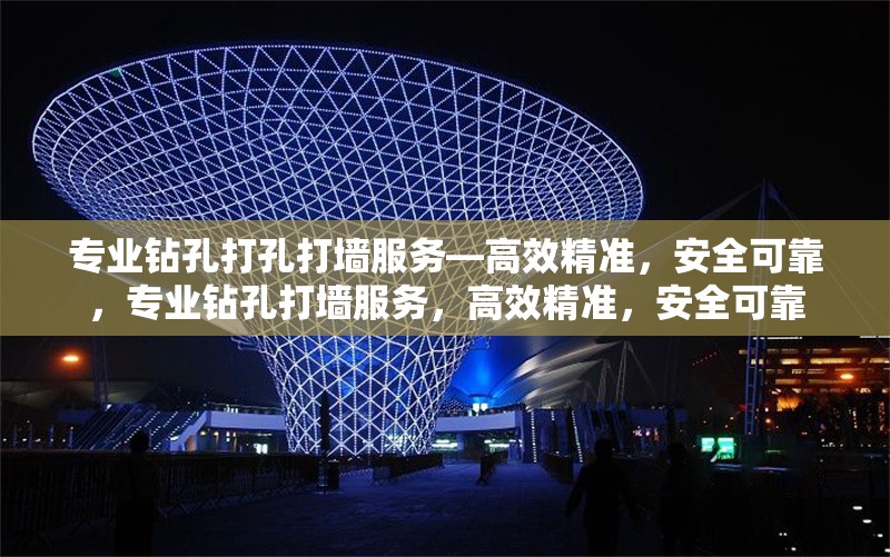 專業(yè)鉆孔打孔打墻服務(wù)—高效精準(zhǔn)，安全可靠，專業(yè)鉆孔打墻服務(wù)，高效精準(zhǔn)，安全可靠 行業(yè)新聞