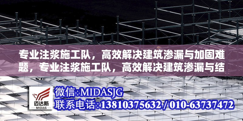 專業(yè)注漿施工隊(duì)，高效解決建筑滲漏與加固難題，專業(yè)注漿施工隊(duì)，高效解決建筑滲漏與結(jié)構(gòu)加固難題